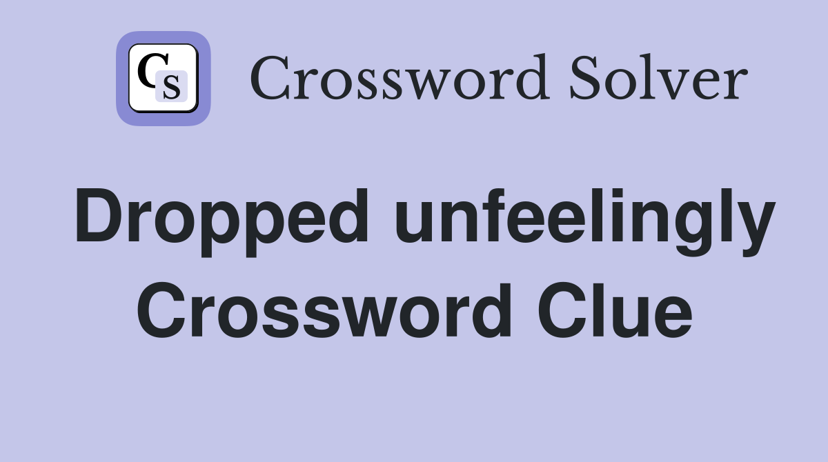 Dropped unfeelingly Crossword Clue