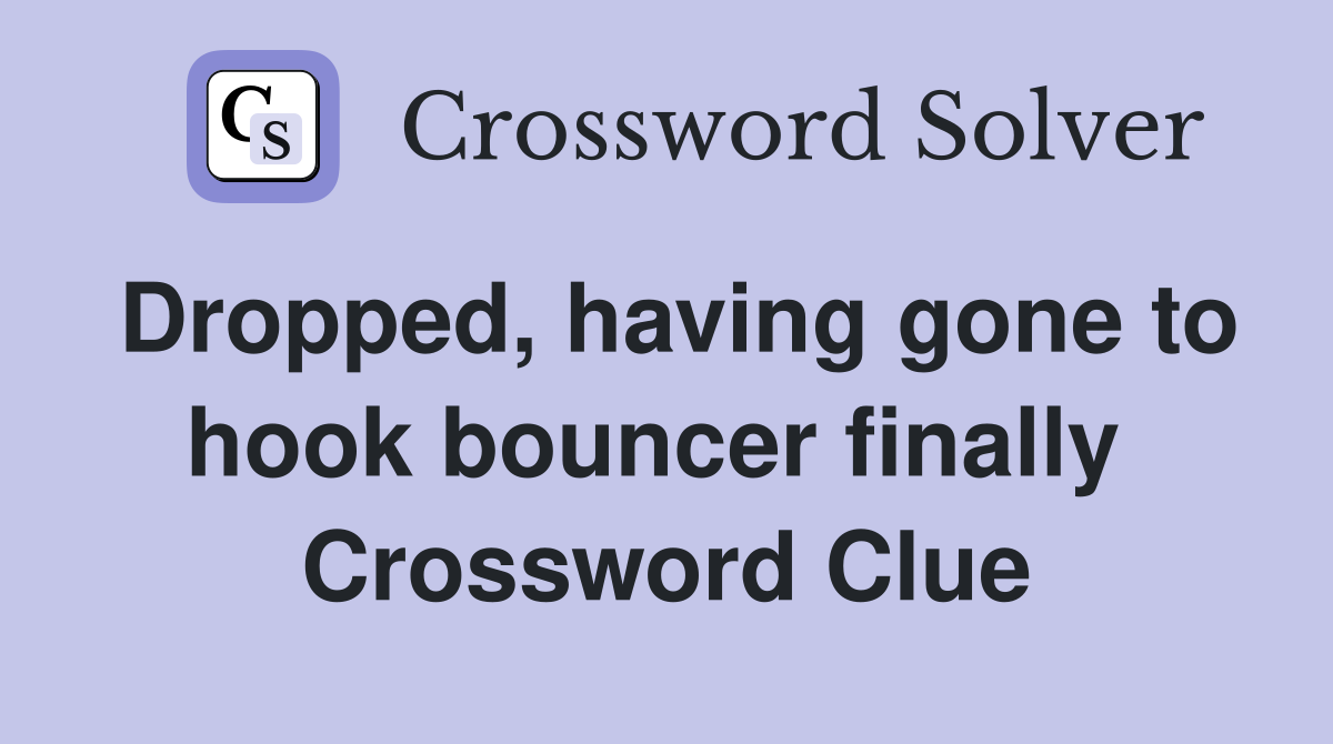 Dropped, having gone to hook bouncer finally  Crossword Clue