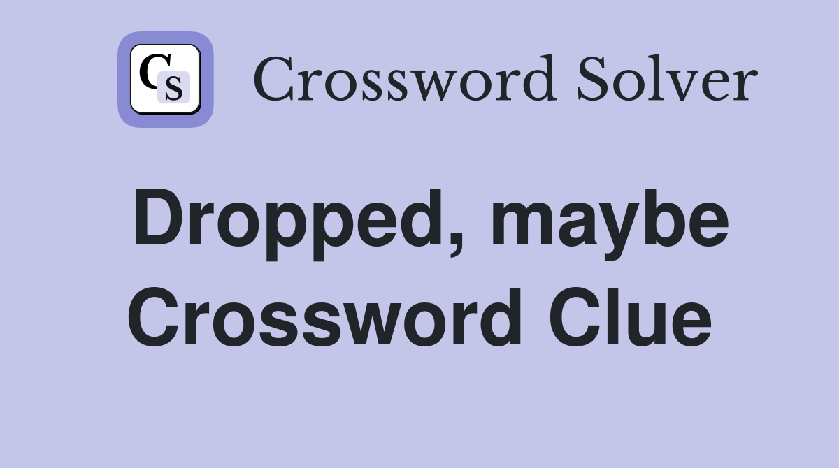 Dropped, maybe Crossword Clue