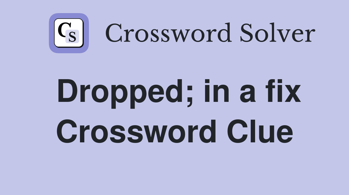 Dropped; in a fix Crossword Clue