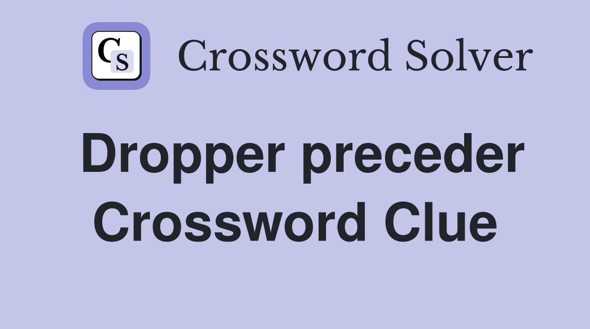 Dropper preceder Crossword Clue