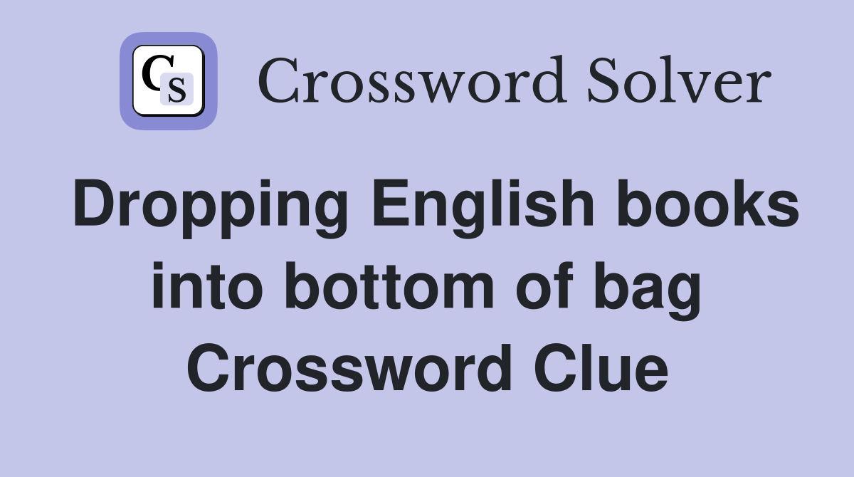 Dropping English books into bottom of bag Crossword Clue
