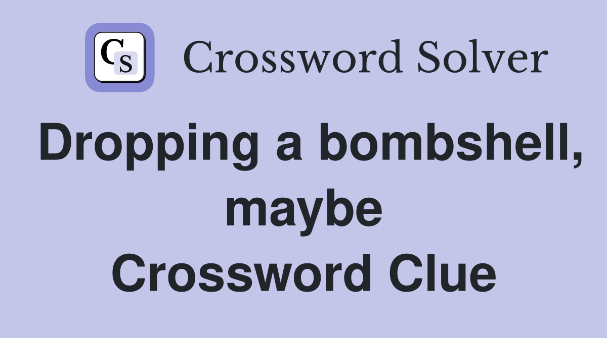 Dropping a bombshell, maybe Crossword Clue