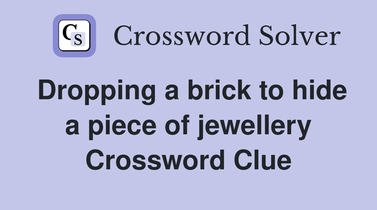 Dropping a brick to hide a piece of jewellery Crossword Clue