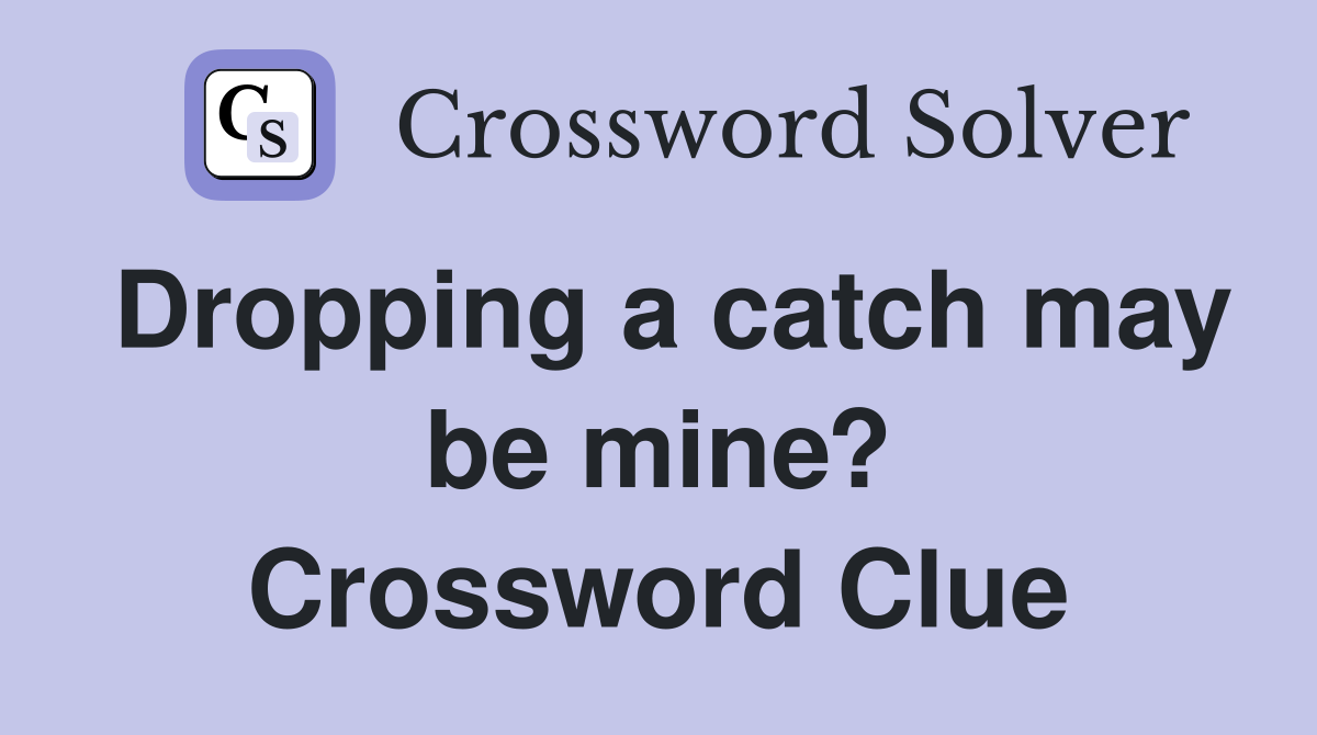 Dropping a catch may be mine? Crossword Clue