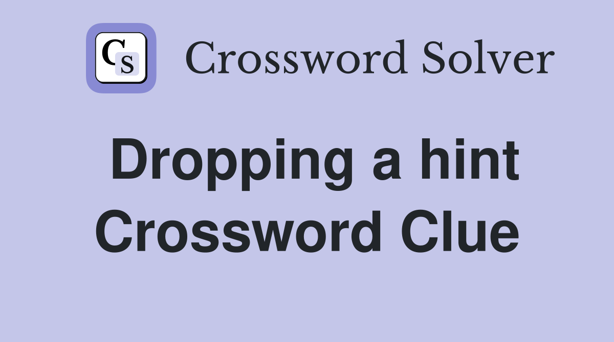 Dropping a hint Crossword Clue