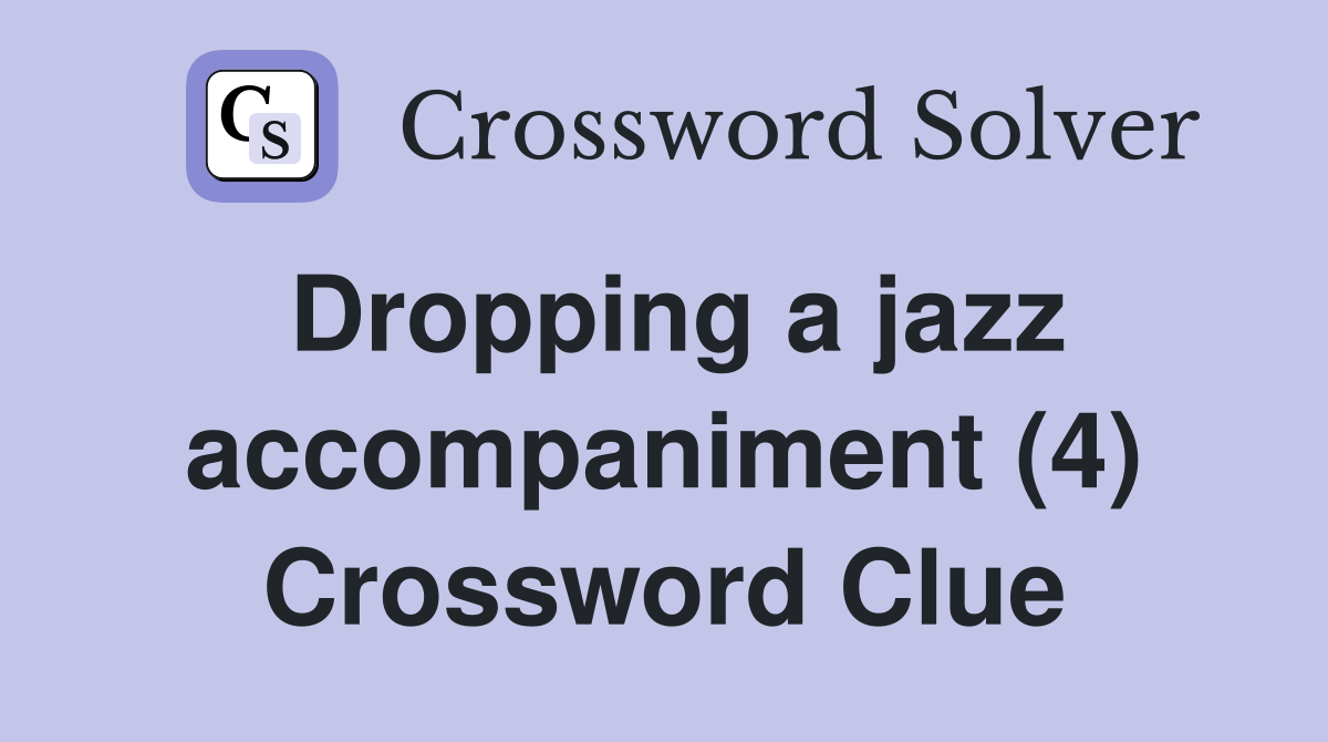 Dropping a jazz accompaniment (4) Crossword Clue