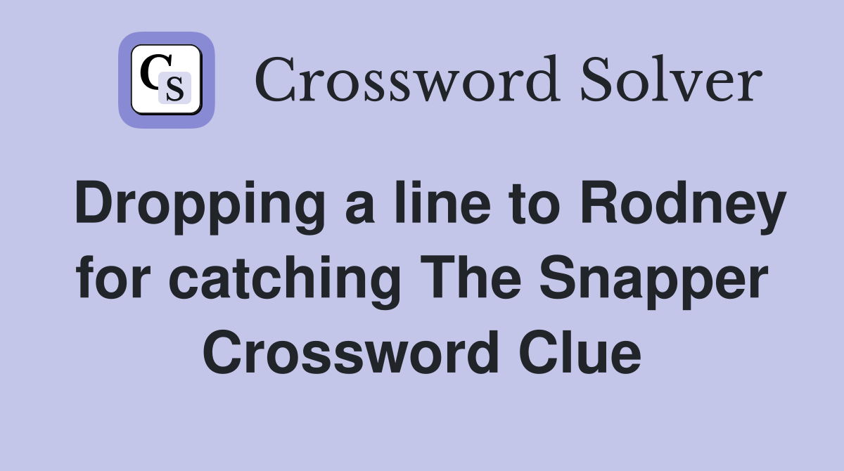 Dropping a line to Rodney for catching The Snapper Crossword Clue