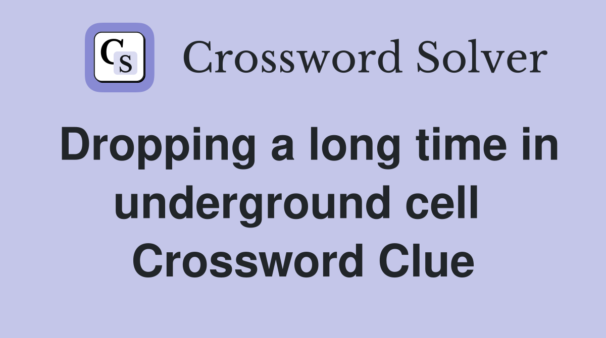 Dropping a long time in underground cell  Crossword Clue
