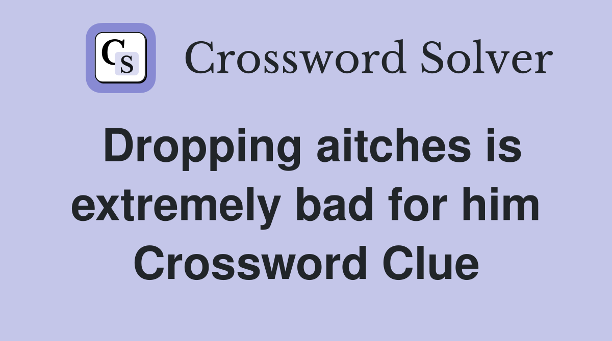 Dropping aitches is extremely bad for him Crossword Clue