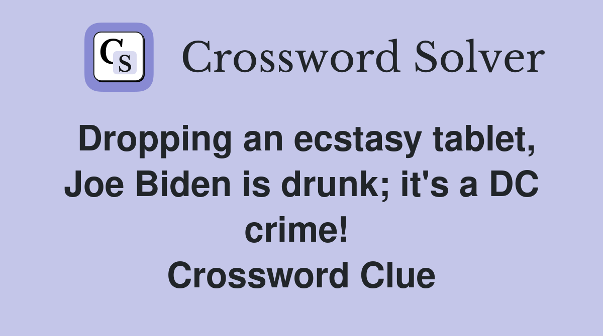 Dropping an ecstasy tablet, Joe Biden is drunk; it's a DC crime!  Crossword Clue