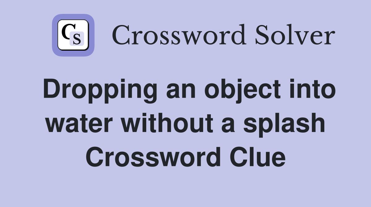 Dropping an object into water without a splash Crossword Clue