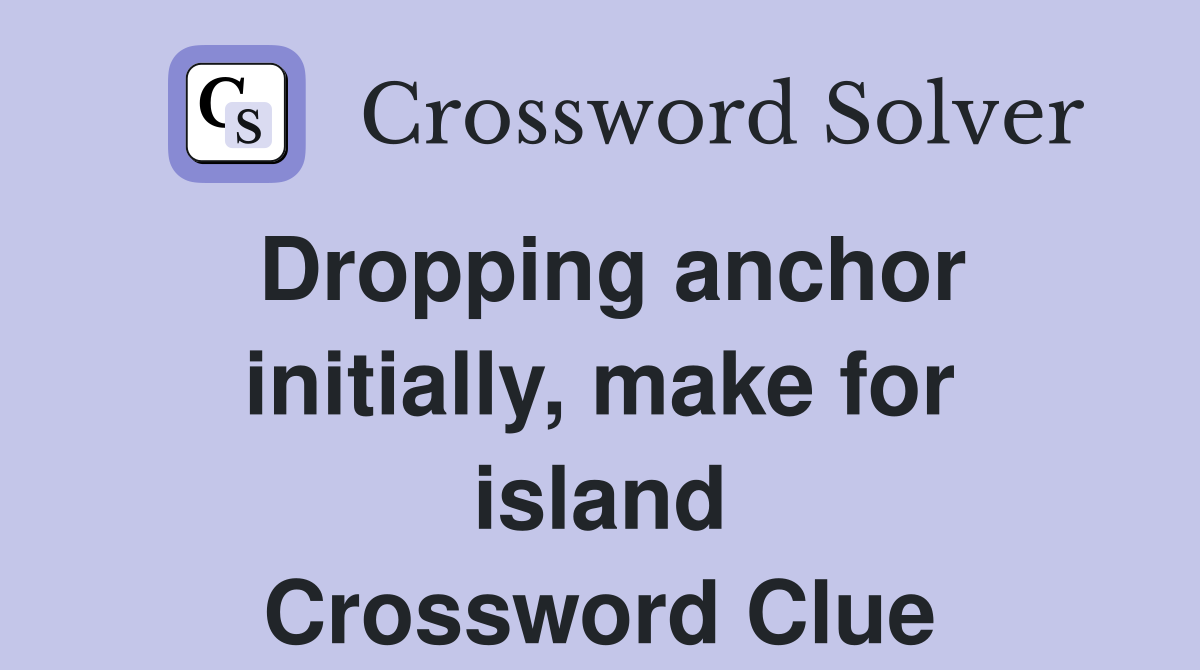 Dropping anchor initially, make for island Crossword Clue