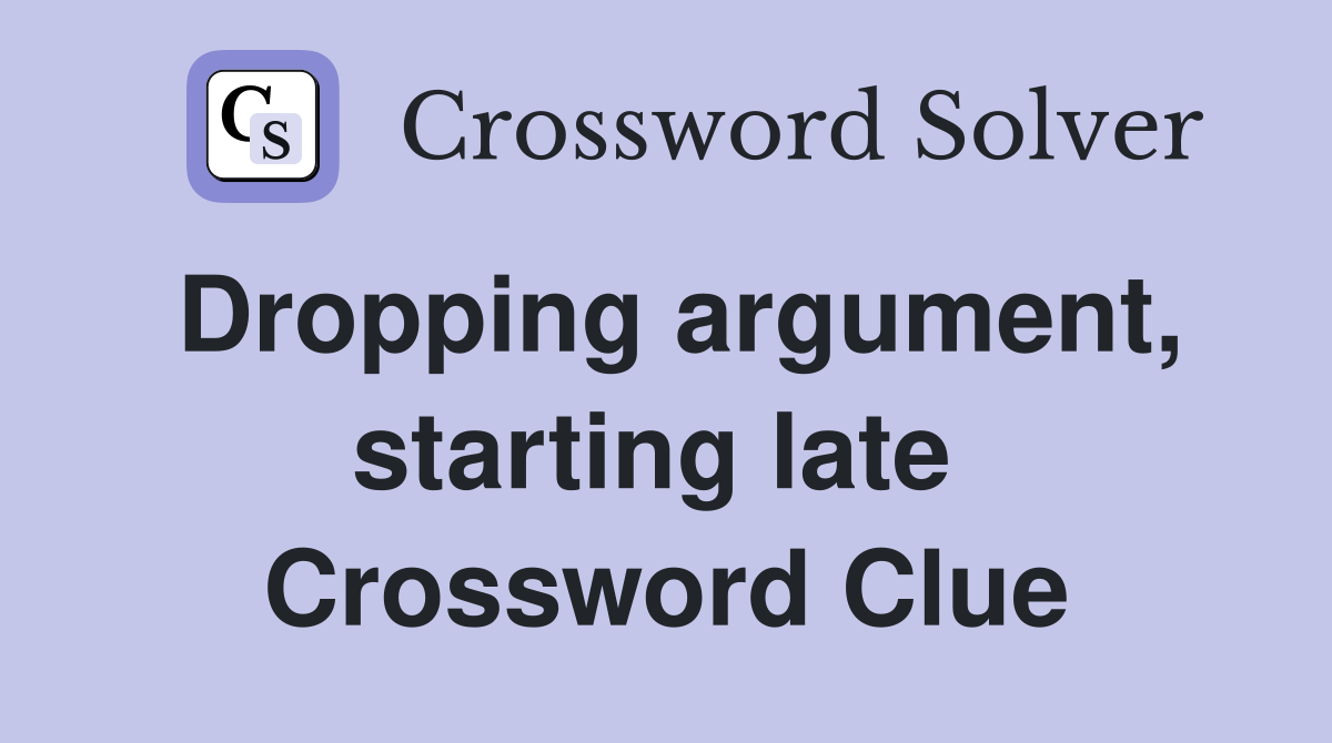 Dropping argument, starting late  Crossword Clue