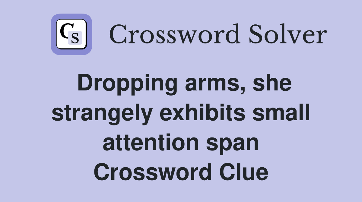 Dropping arms, she strangely exhibits small attention span Crossword Clue