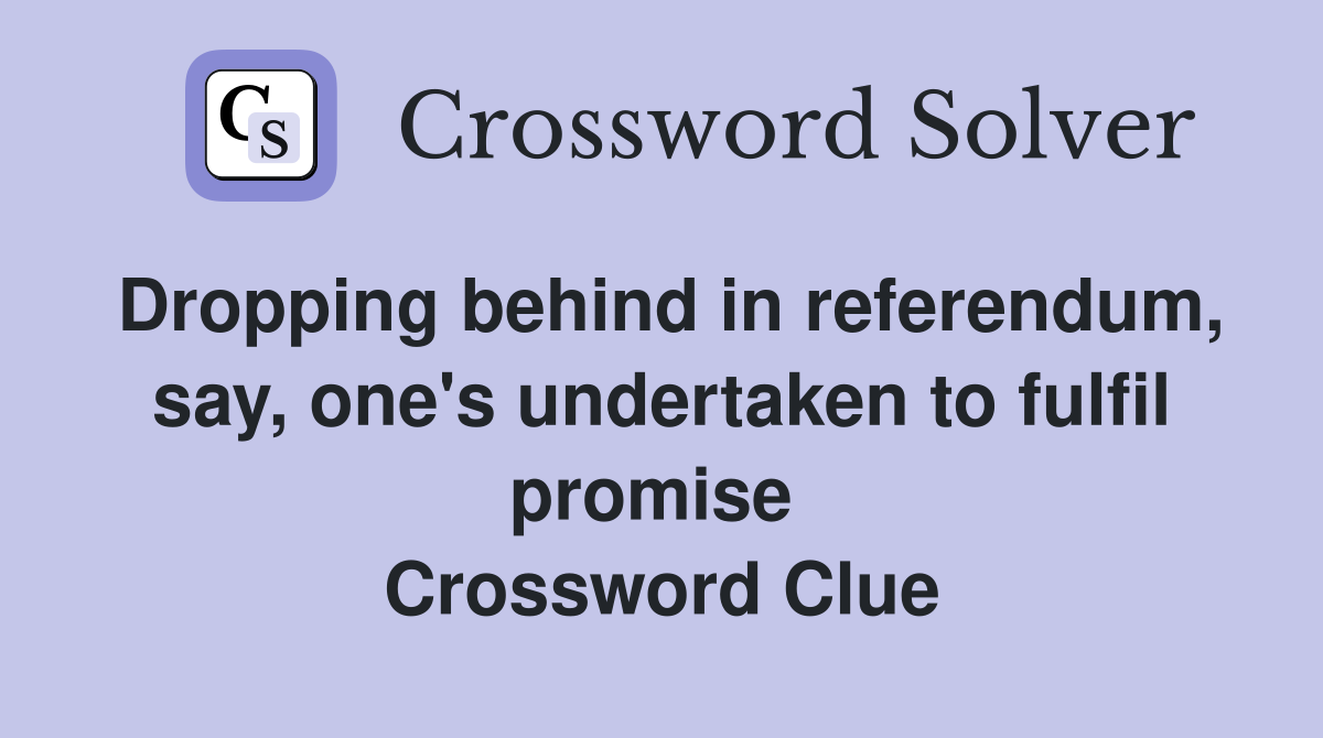 Dropping behind in referendum, say, one's undertaken to fulfil promise  Crossword Clue