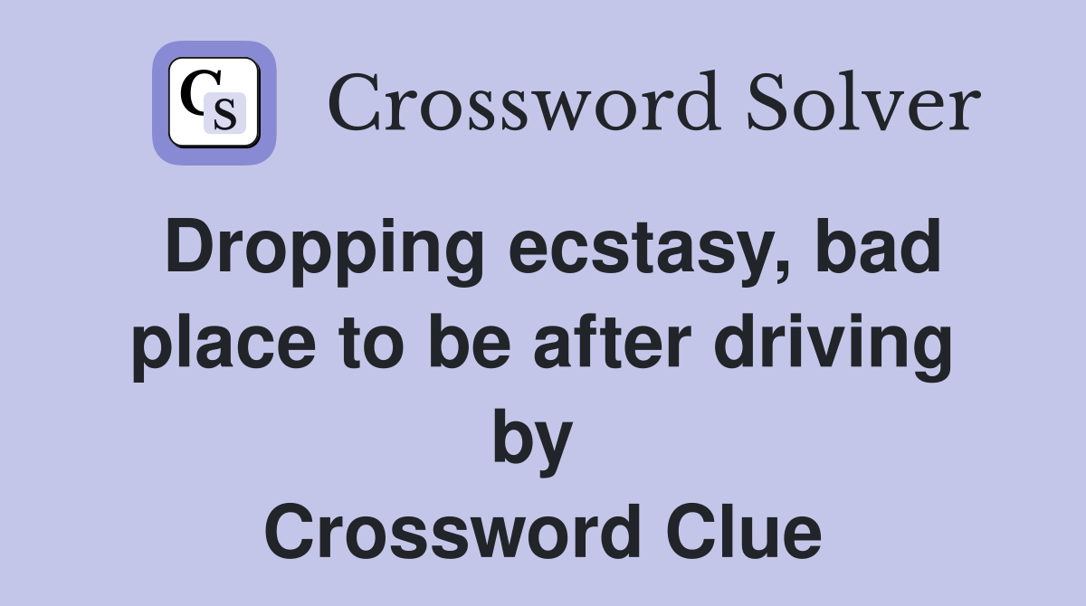 Dropping ecstasy, bad place to be after driving by  Crossword Clue