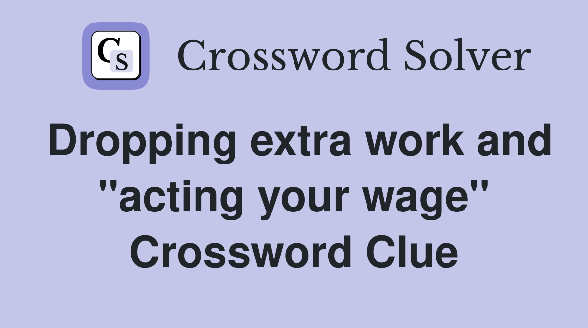 Dropping extra work and "acting your wage" Crossword Clue