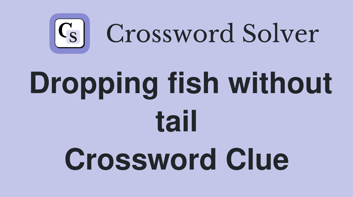 Dropping fish without tail Crossword Clue