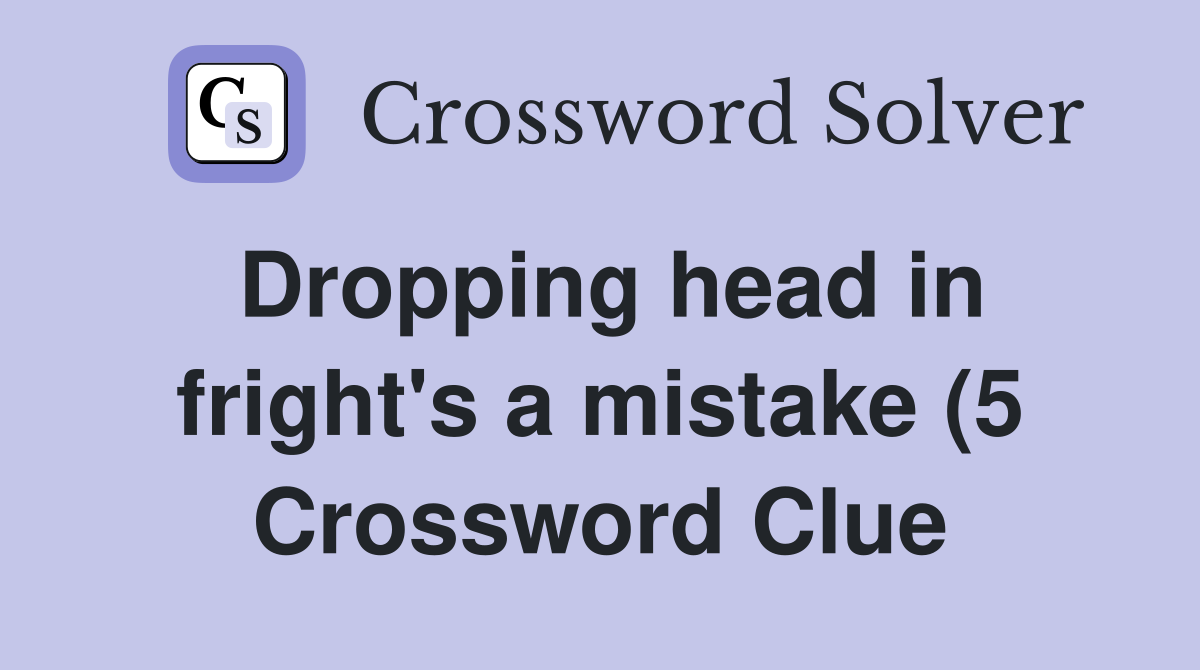 Dropping head in fright #39 s a mistake (5) Crossword Clue Answers Dropping head in fright #39 s a mistake (5) Crossword Clue Answers