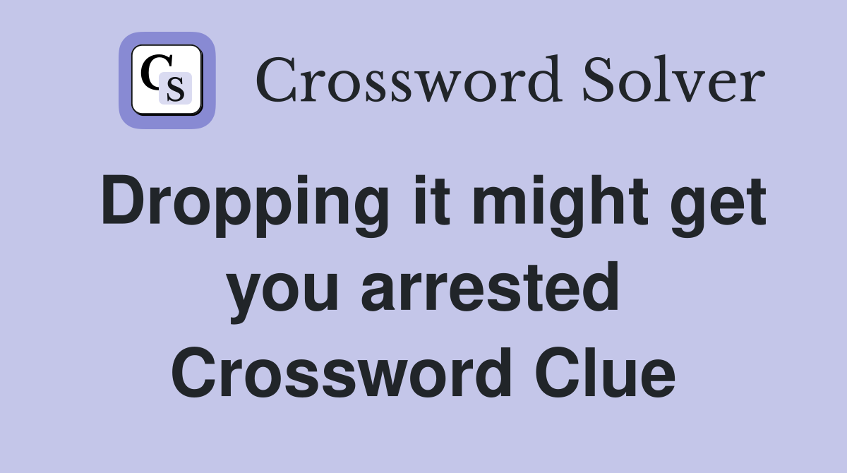 Dropping it might get you arrested Crossword Clue