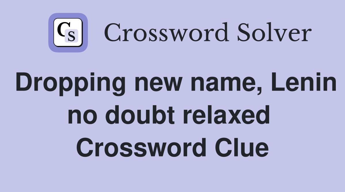 Dropping new name, Lenin no doubt relaxed  Crossword Clue
