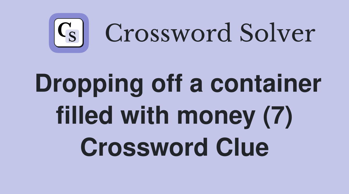 Dropping off a container filled with money (7) Crossword Clue