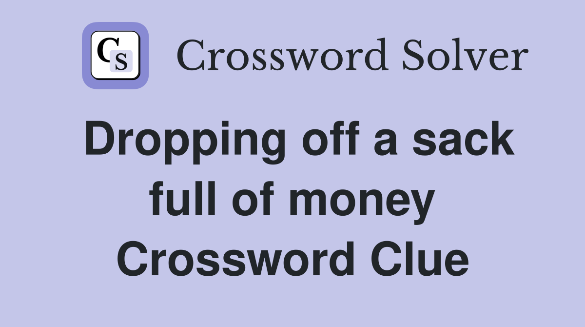 Dropping off a sack full of money Crossword Clue