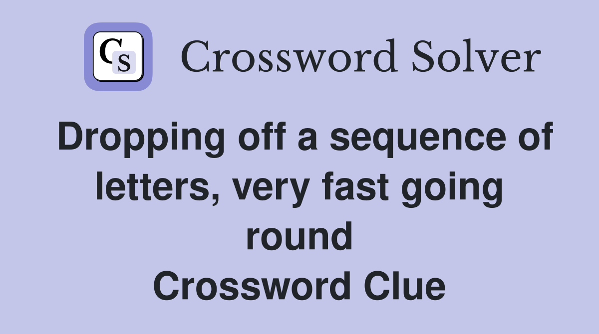 Dropping off a sequence of letters, very fast going round Crossword Clue