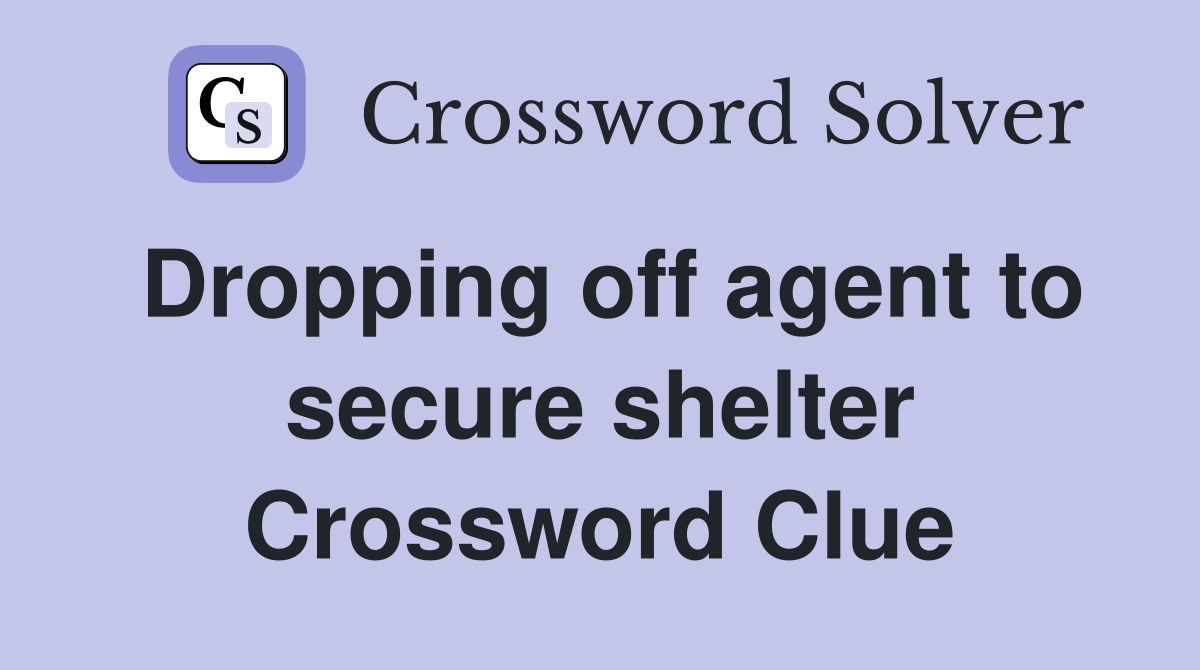 Dropping off agent to secure shelter Crossword Clue