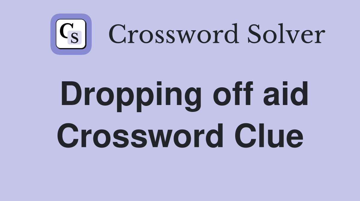 Dropping off aid Crossword Clue