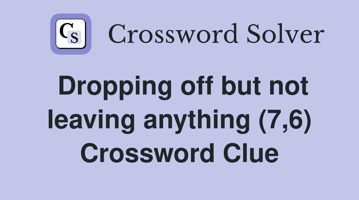 Dropping off but not leaving anything (7,6) Crossword Clue