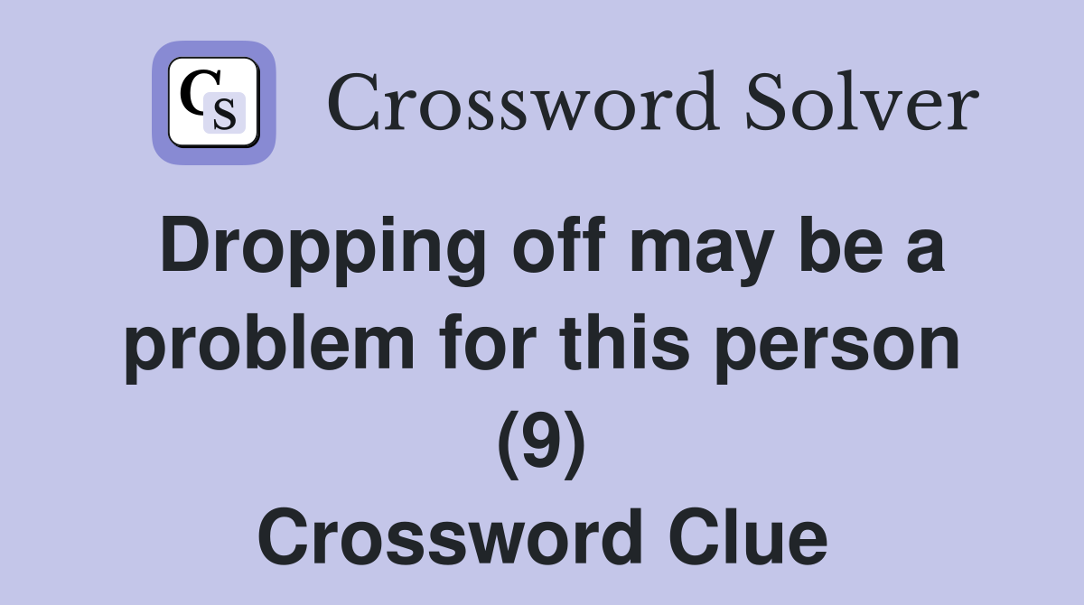 Dropping off may be a problem for this person (9) Crossword Clue