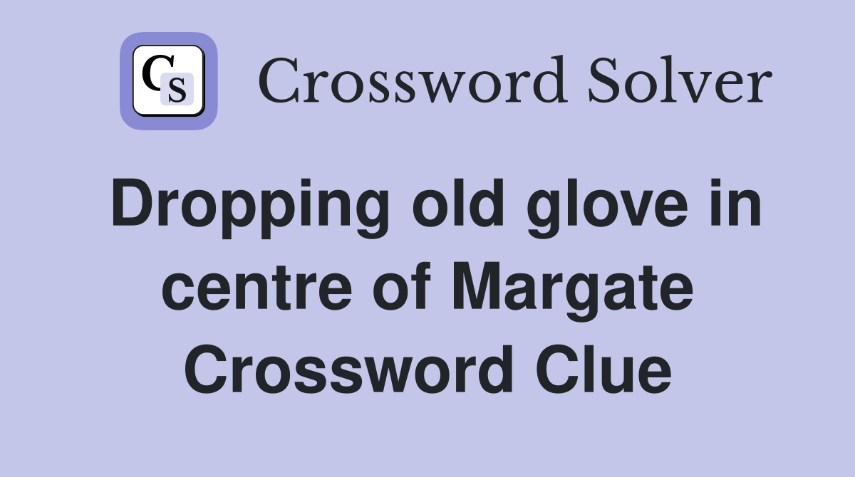 Dropping old glove in centre of Margate Crossword Clue