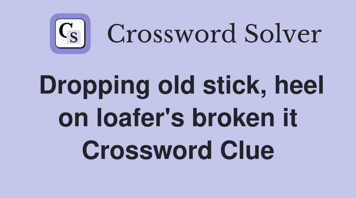 Dropping old stick, heel on loafer's broken it Crossword Clue