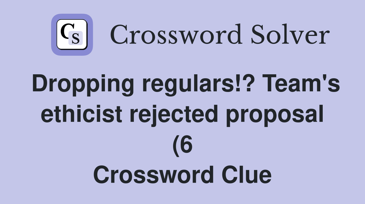 Dropping regulars ? Team #39 s ethicist rejected proposal (6) Crossword Dropping regulars ? Team #39 s ethicist rejected proposal (6) Crossword