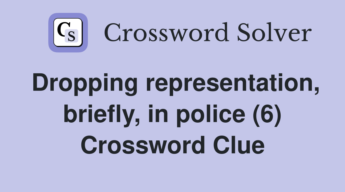 Dropping representation, briefly, in police (6) Crossword Clue