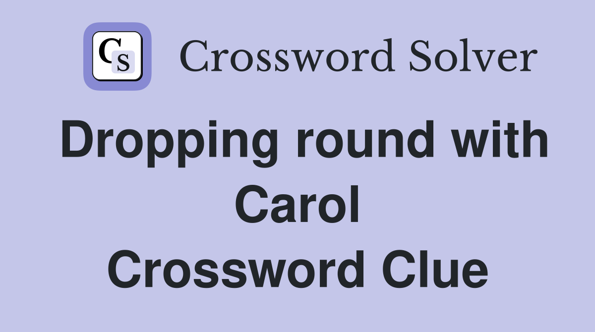 Dropping round with Carol Crossword Clue