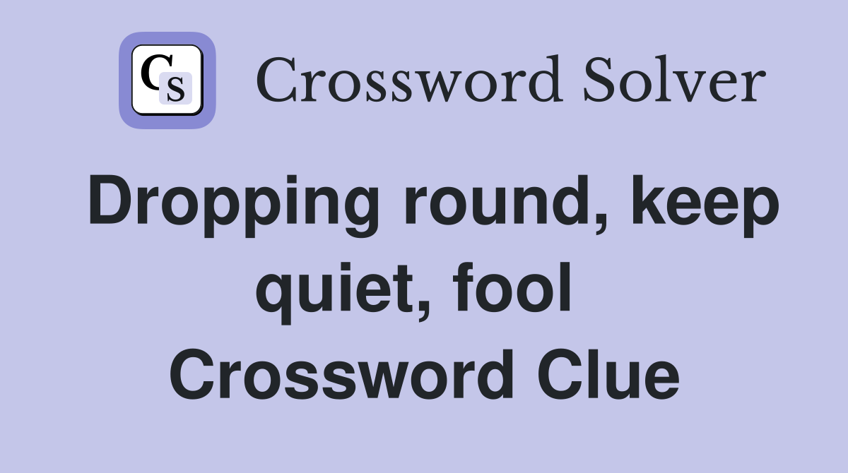 Dropping round, keep quiet, fool  Crossword Clue