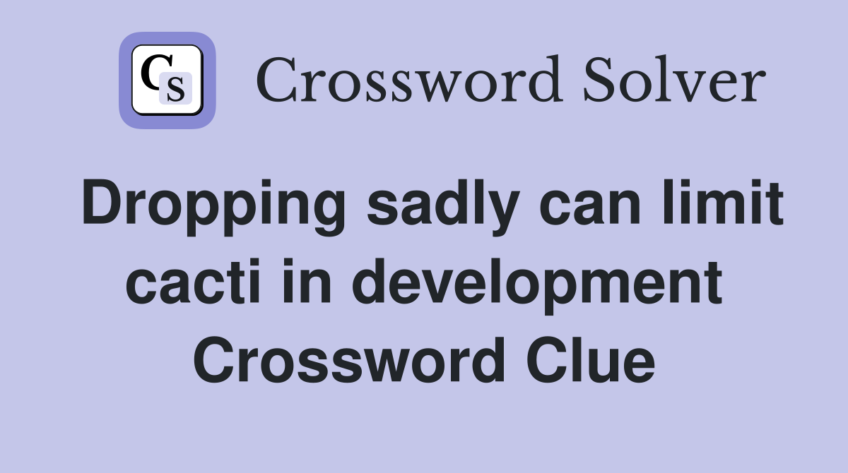 Dropping sadly can limit cacti in development Crossword Clue