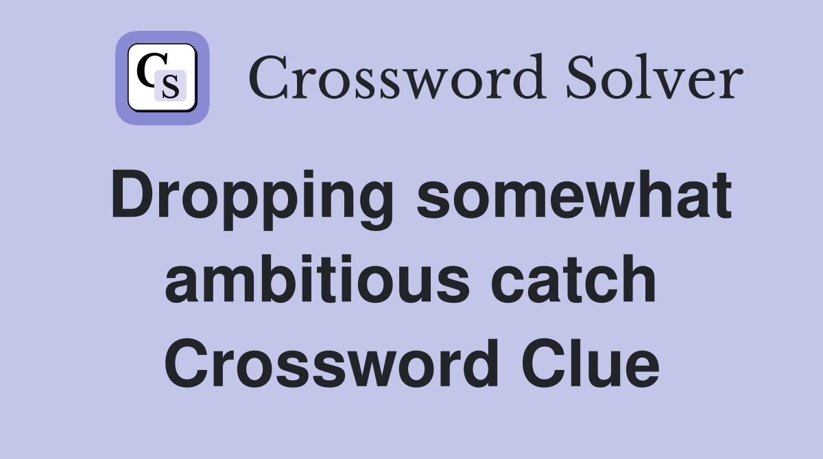 Dropping somewhat ambitious catch Crossword Clue