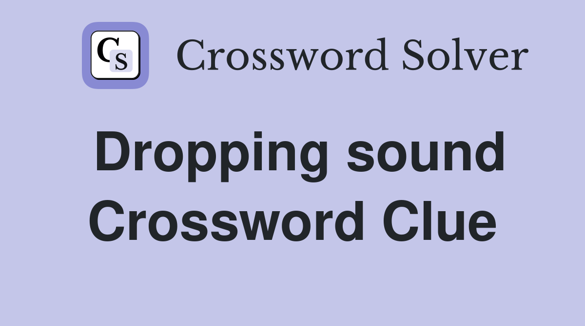 Dropping sound Crossword Clue