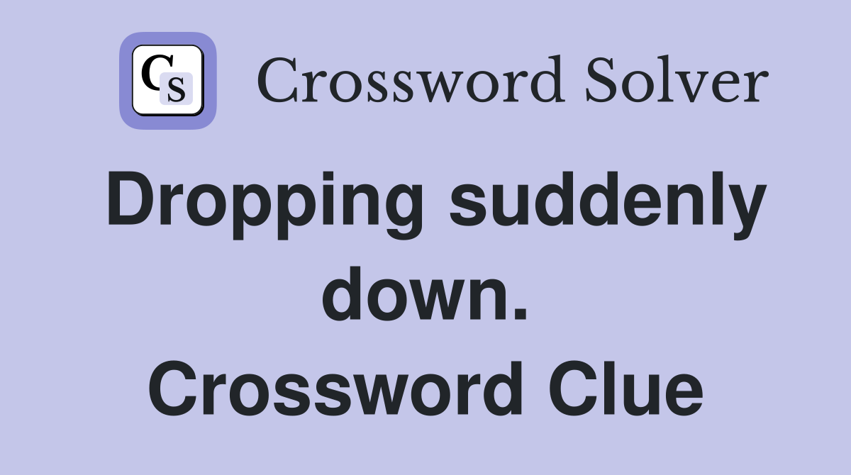 Dropping suddenly down. Crossword Clue