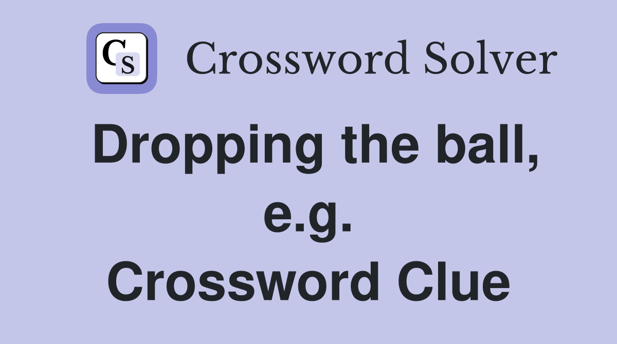 Dropping the ball, e.g. Crossword Clue