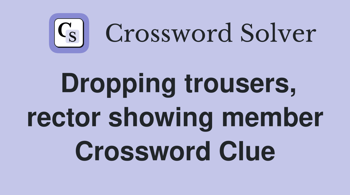 Dropping trousers, rector showing member Crossword Clue
