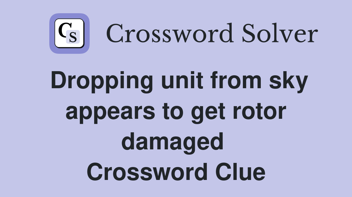 Dropping unit from sky appears to get rotor damaged  Crossword Clue