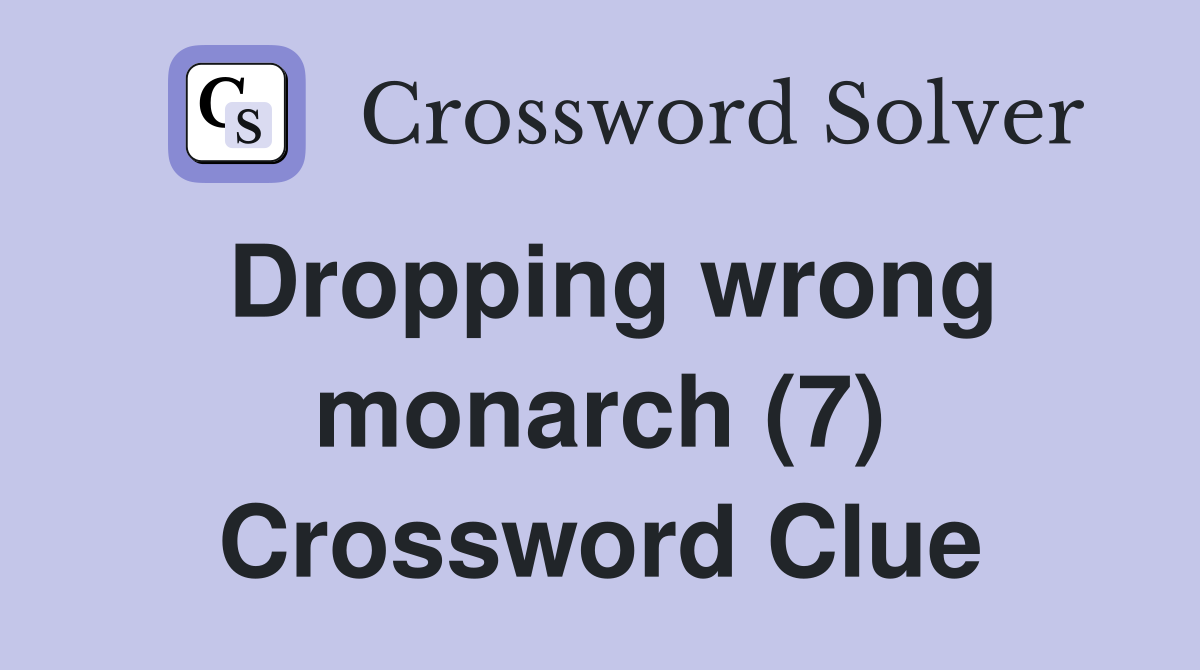 Dropping wrong monarch (7) Crossword Clue