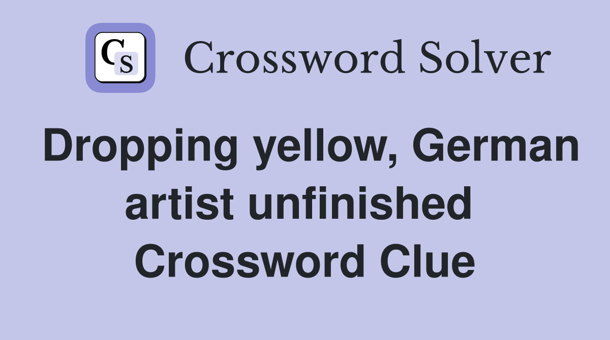 Dropping yellow, German artist unfinished  Crossword Clue