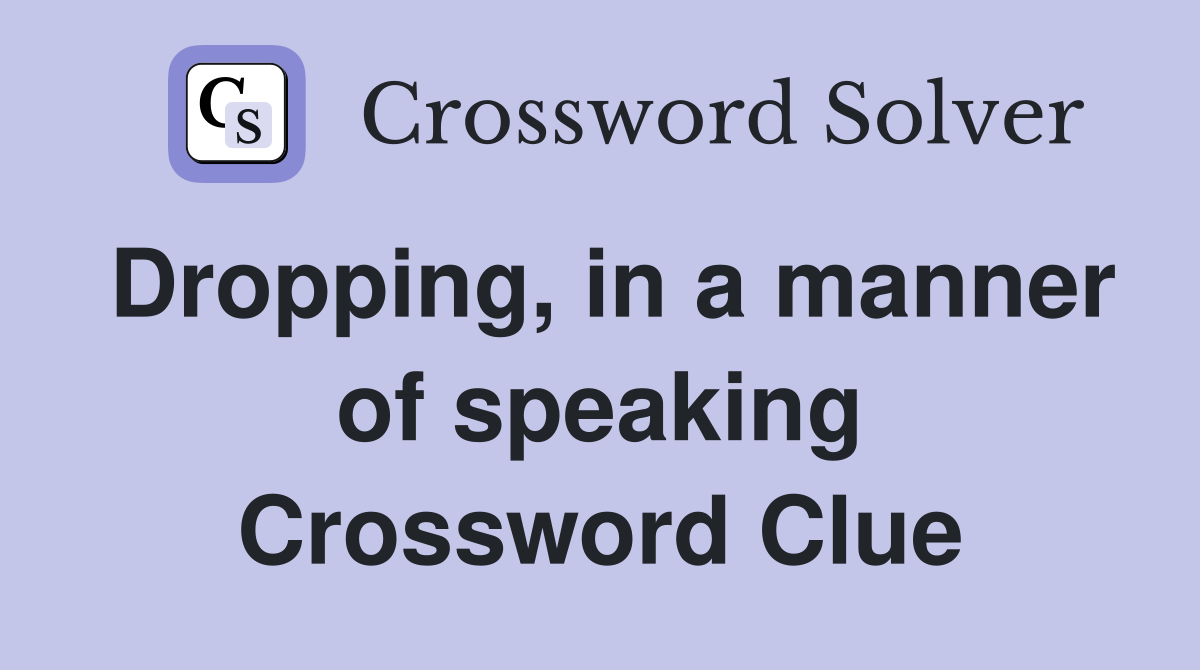 Dropping, in a manner of speaking Crossword Clue