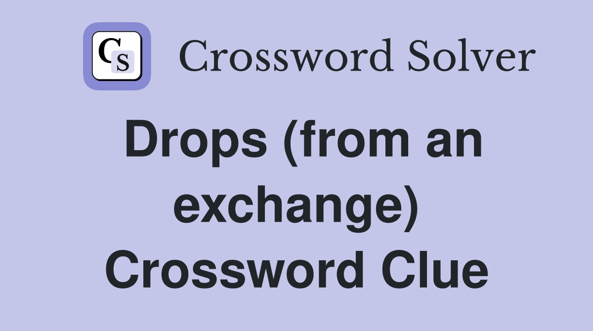Drops (from an exchange) Crossword Clue